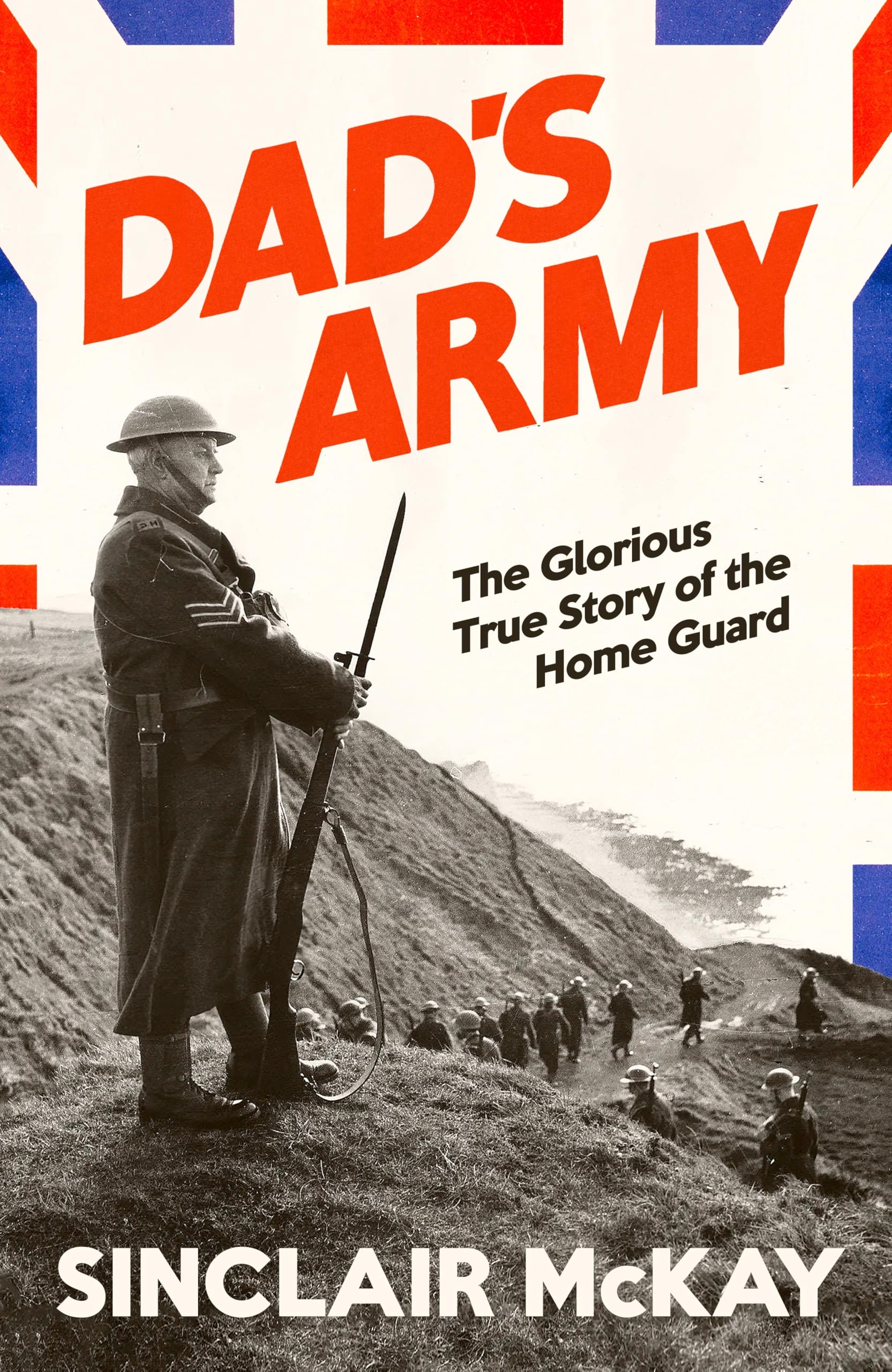 McKay, Sinclair - Dad’s Army: The Glorious True Story of the Home Guard in WW2 | Hardcover